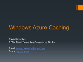 Windows Azure Caching
Pavlo Revenkov
EPAM Cloud Computing Competency Center
Email: pavlo_revenkov@epam.com
Skype: rp_risingstar
 