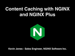 Content Caching with NGINX
and NGINX Plus
Kevin Jones - Sales Engineer, NGINX Software Inc.
 