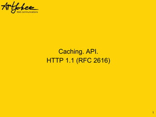 Caching. API.
HTTP 1.1 (RFC 2616)
1
 