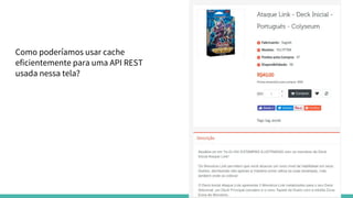 Como poderíamos usar cache
eficientemente para uma API REST
usada nessa tela?
 
