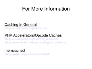 For More Information Caching In General http://en.wikipedia.org/wiki/Cache PHP Accelerators/Opcode Caches http://en.wikipedia.org/wiki/PHP_accelerator http://www.zend.com/en/products/guard/optimizer memcached http://www.danga.com/memcached/ 