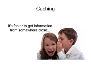 Caching It's faster to get information from somewhere close... 