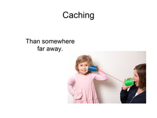 Caching Than somewhere far away. 
