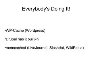Everybody's Doing It! WP-Cache (Wordpress) Drupal has it built-in memcached (LiveJournal, Slashdot, WikiPedia) 
