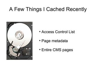 A Few Things I Cached Recently Access Control List Page metadata Entire CMS pages 