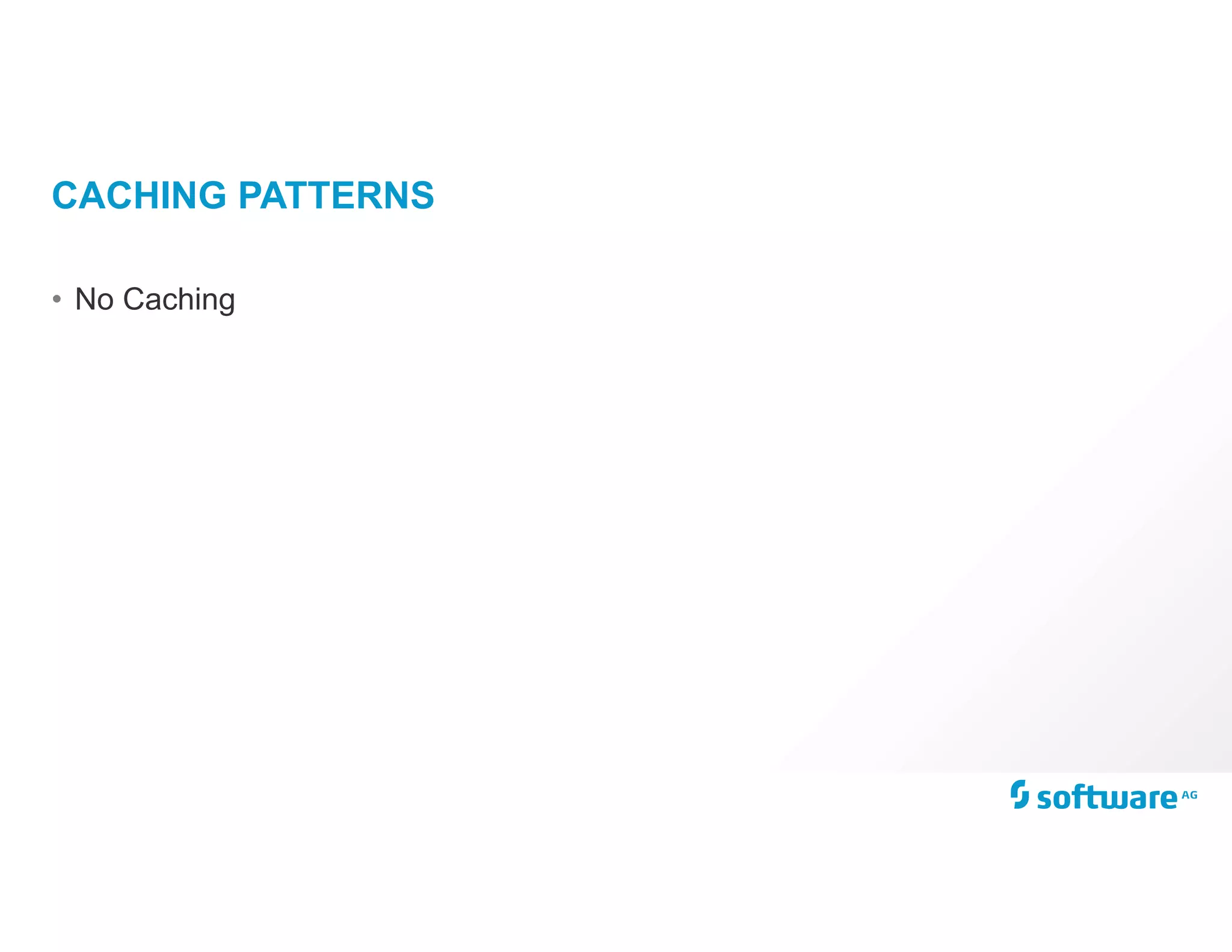 CACHING PATTERNS
• No Caching
 
