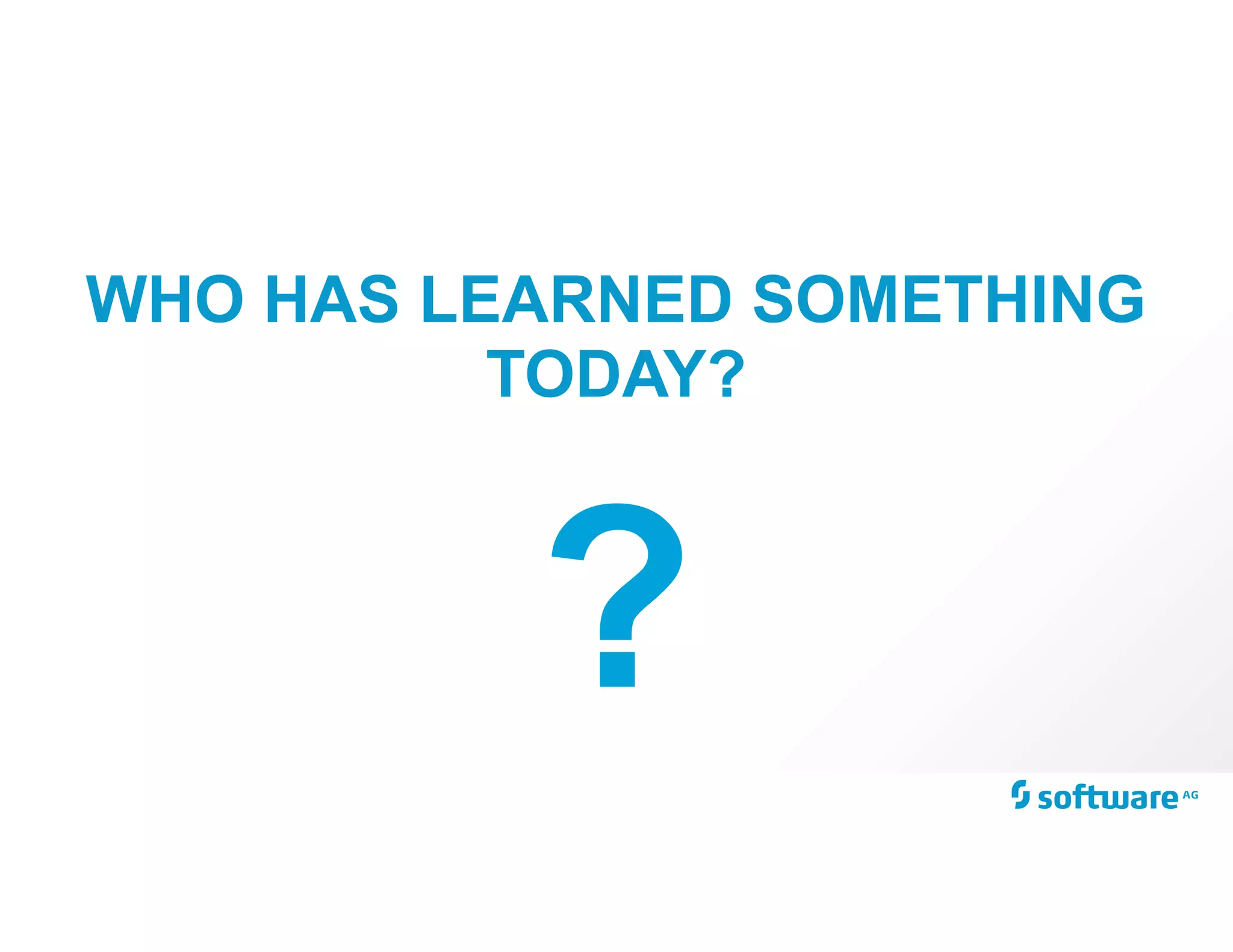 WHO HAS LEARNED SOMETHING
TODAY?
?
 