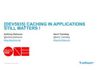 © 2018 Software AG. All rights reserved.
[DEV5935] CACHING IN APPLICATIONS
STILL MATTERS !
Anthony Dahanne
@anthonydahanne
blog.dahanne.net
Henri Tremblay
@henri_tremblay
blog.tremblay.pro
 