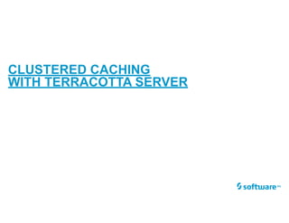 CLUSTERED CACHING
WITH TERRACOTTA SERVER
 
