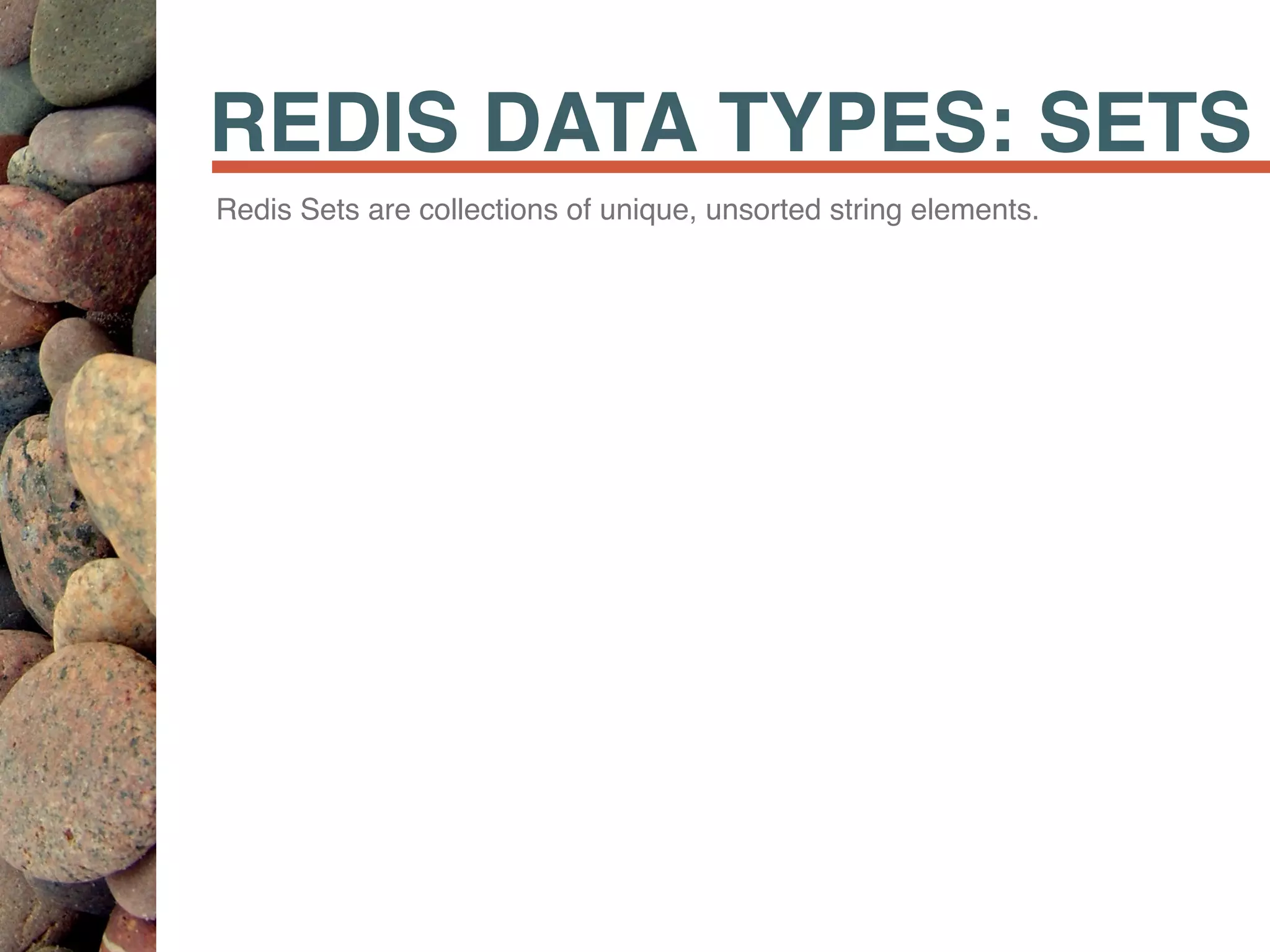 REDIS DATA TYPES: SETS
Redis Sets are collections of unique, unsorted string elements.
 