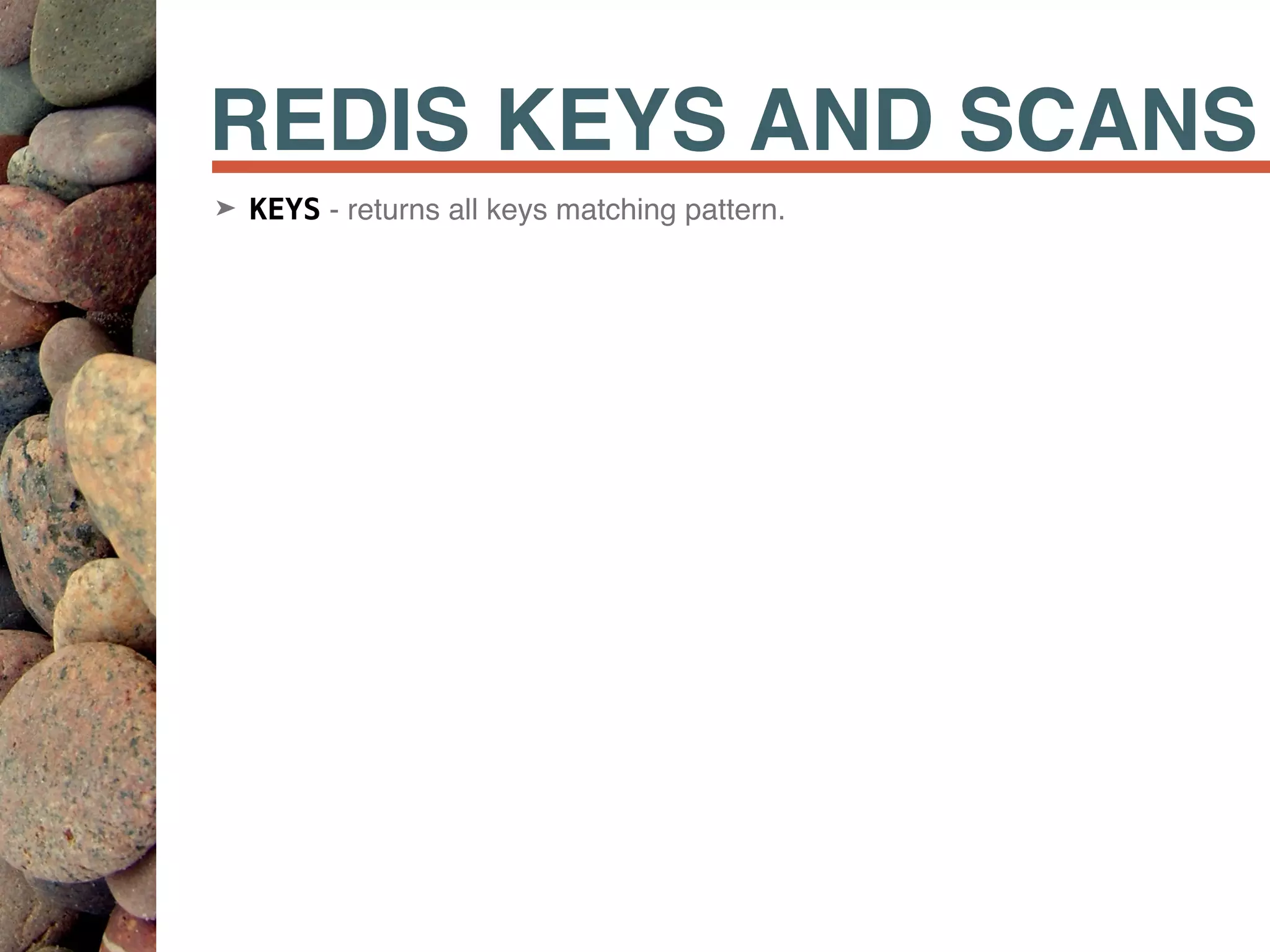 REDIS KEYS AND SCANS
➤ KEYS - returns all keys matching pattern.
 