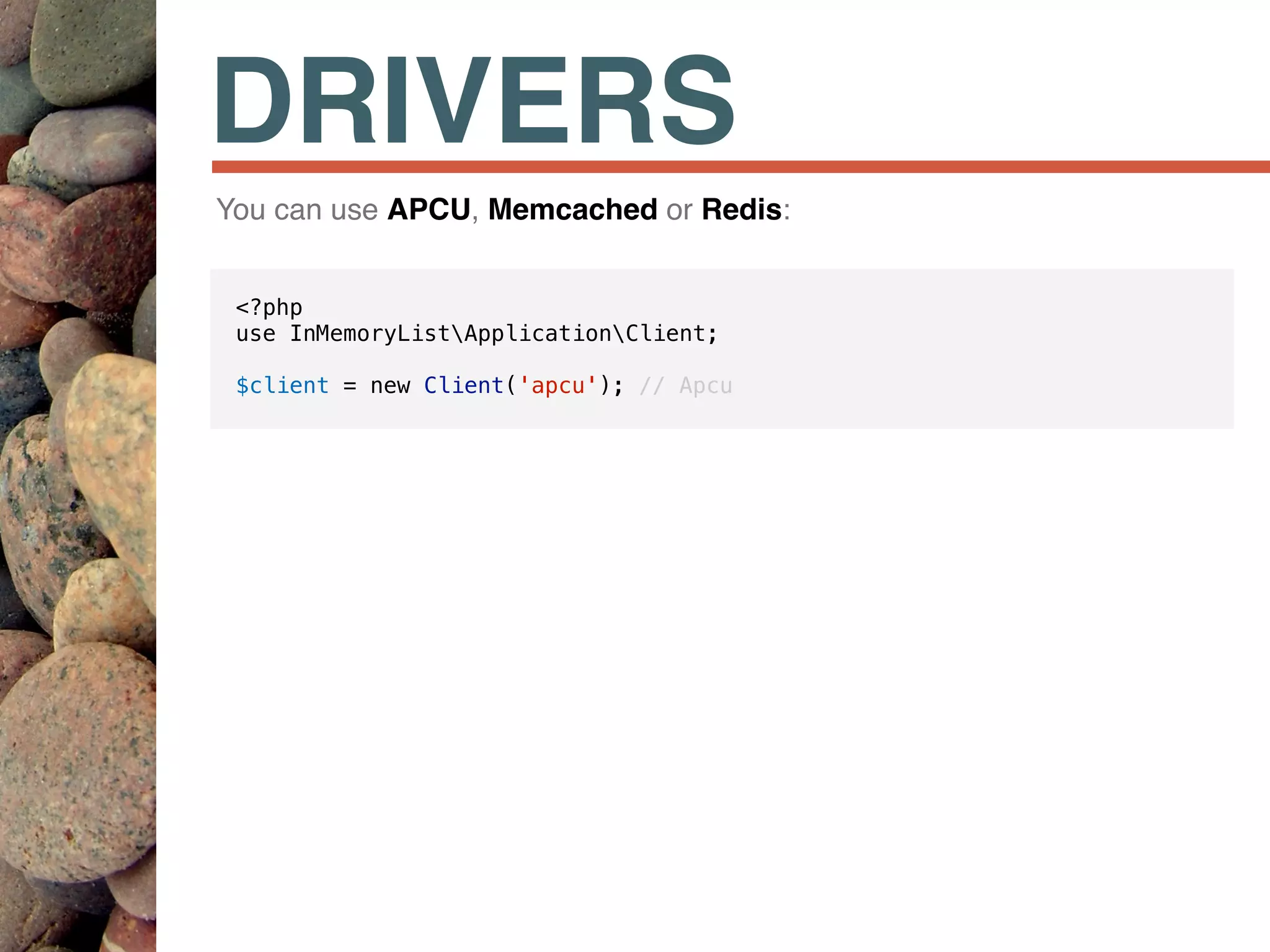 DRIVERS
<?php
use InMemoryListApplicationClient;
$client = new Client('apcu'); // Apcu
You can use APCU, Memcached or Redis:
 