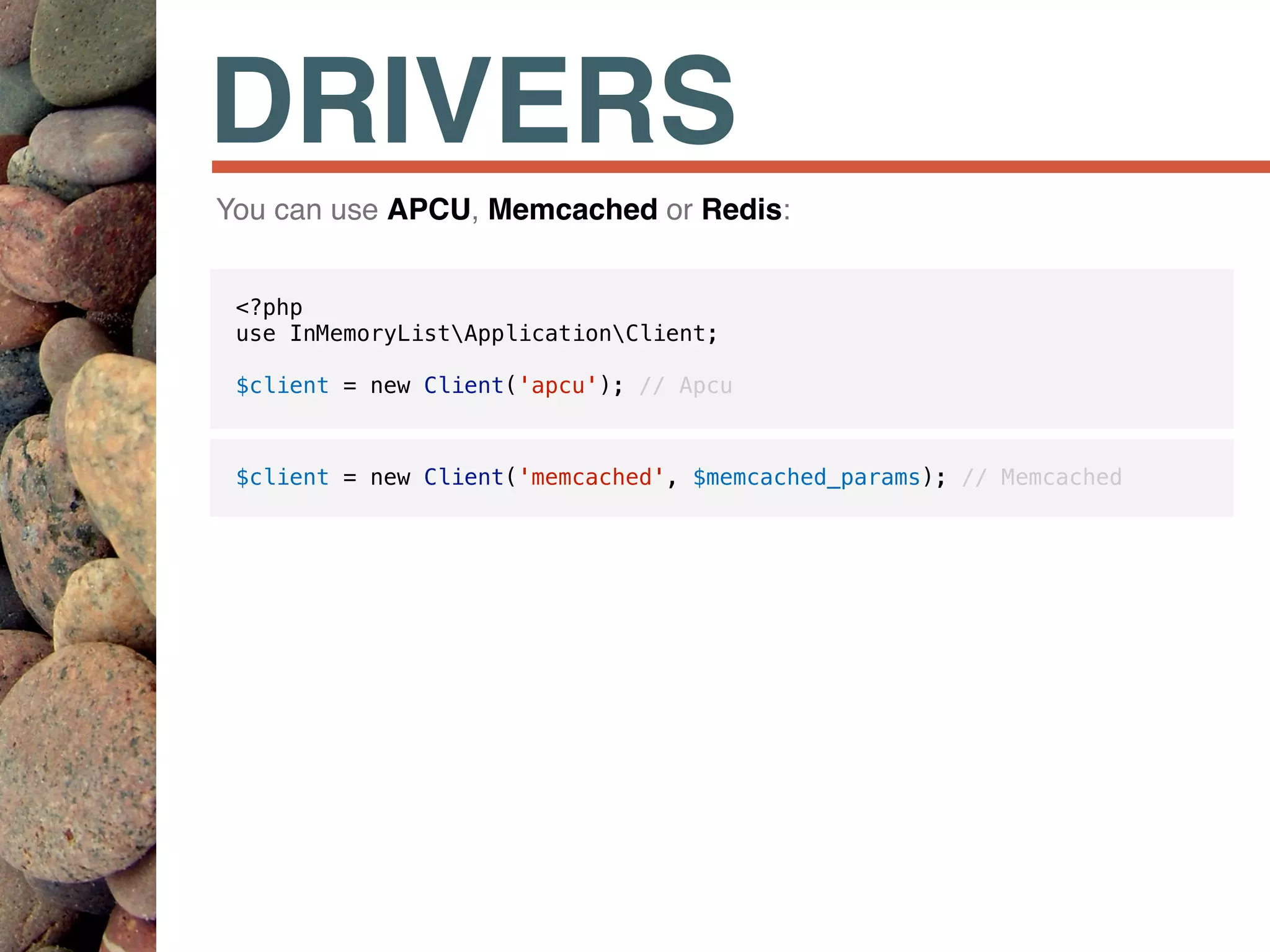 DRIVERS
<?php
use InMemoryListApplicationClient;
$client = new Client('apcu'); // Apcu
$client = new Client('memcached', $memcached_params); // Memcached
You can use APCU, Memcached or Redis:
 