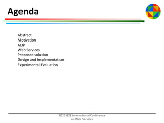 Agenda
Abstract
Motivation
AOP
Web Services
Proposed solution
Design and Implementation
Experimental Evaluation

2010 IEEE International Conference
on Web Services

 