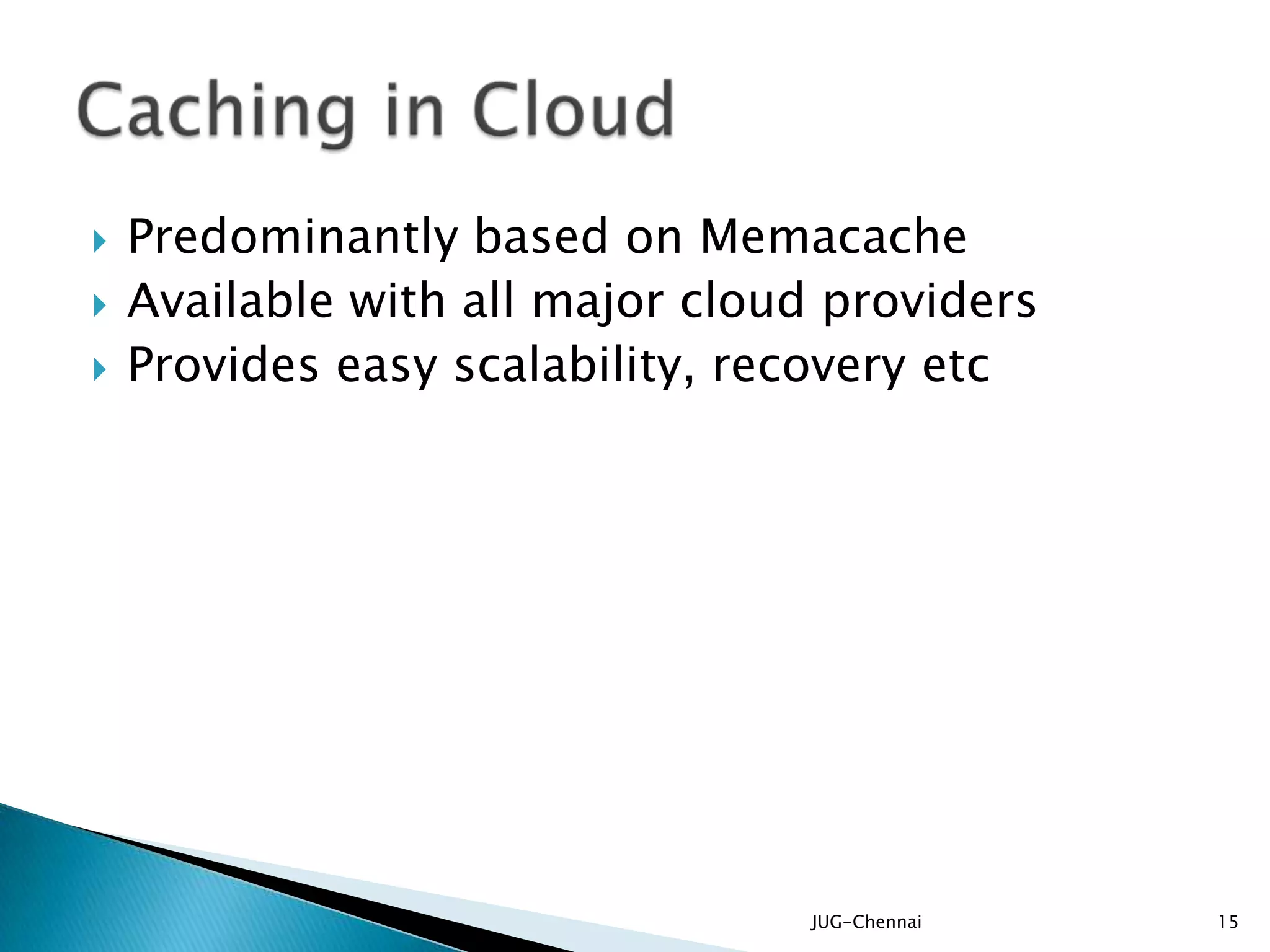  Predominantly based on Memacache
 Available with all major cloud providers
 Provides easy scalability, recovery etc
JUG-Chennai 15
 