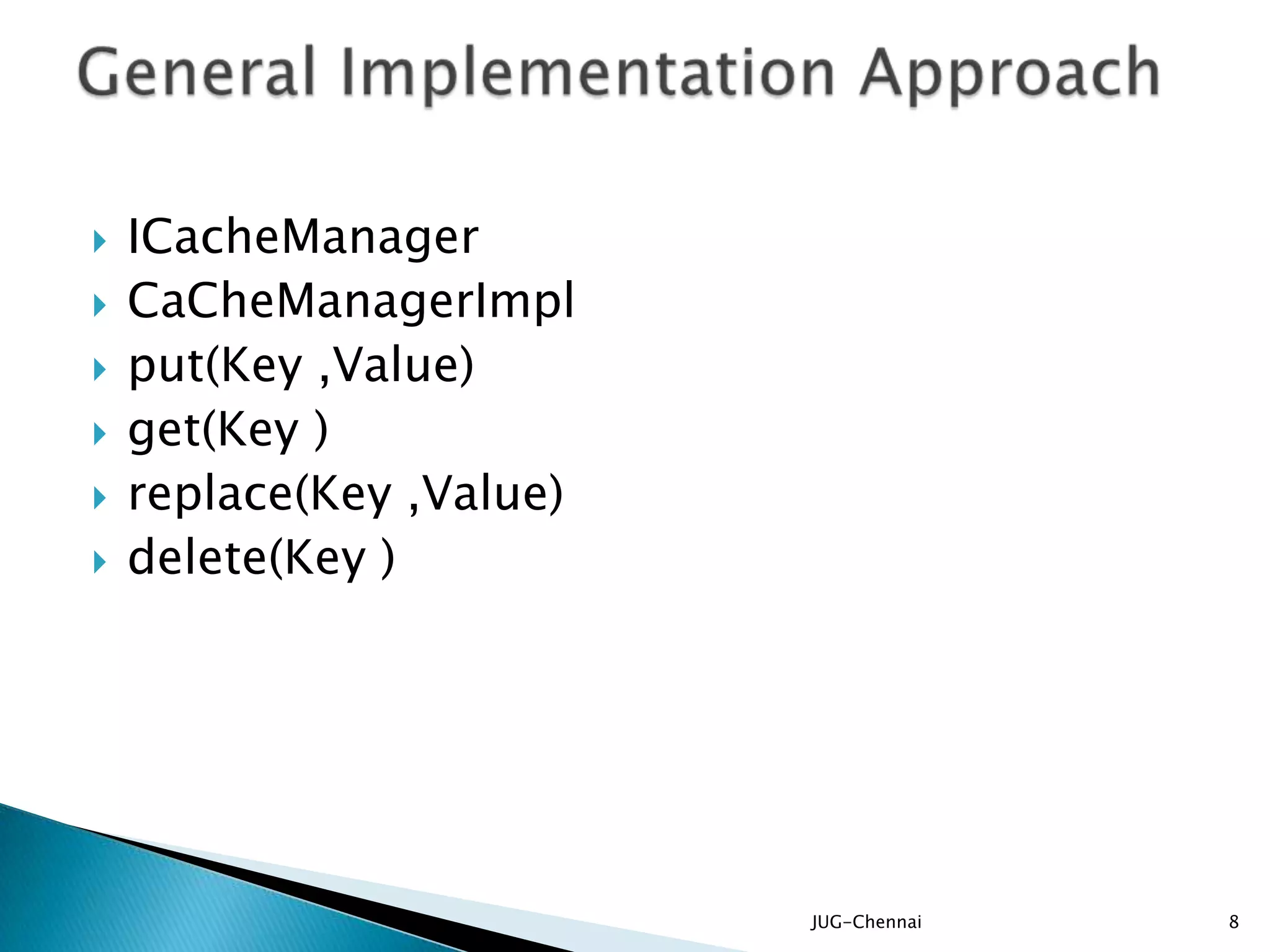  ICacheManager
 CaCheManagerImpl
 put(Key ,Value)
 get(Key )
 replace(Key ,Value)
 delete(Key )
JUG-Chennai 8
 