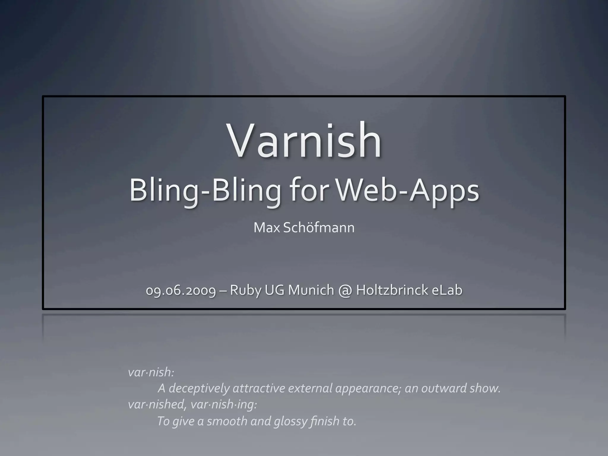 var∙nish: 
      A deceptively attractive external appearance; an outward show. 
var∙nished, var∙nish∙ing: 
      To give a smooth and glossy ﬁnish to. 
 