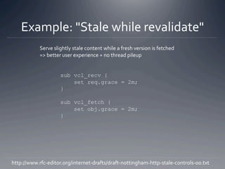Example: "Stale while revalidate" 
            Serve slightly stale content while a fresh version is fetched 
            ...