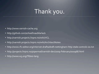 Thank you. 

•  http://www.varnish‐cache.org 
•  http://github.com/schoefmax/klarlack 
•  http://varnish.projects.linpro.n...