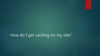 How do I get caching on my site?
 