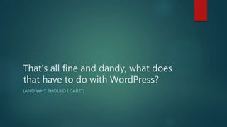 That’s all fine and dandy, what does
that have to do with WordPress?
(AND WHY SHOULD I CARE?)
 