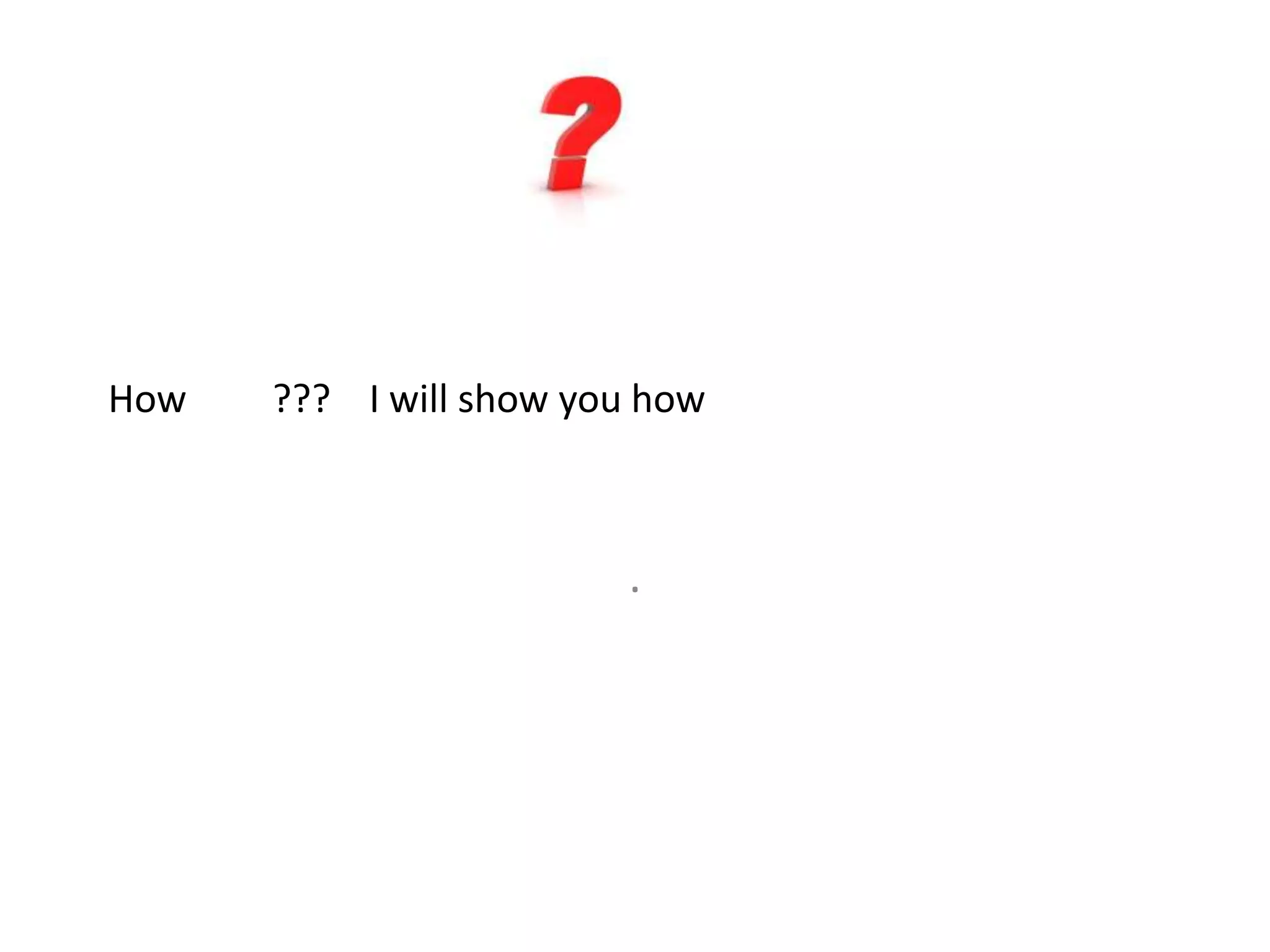 How ??? I will show you how
.
 