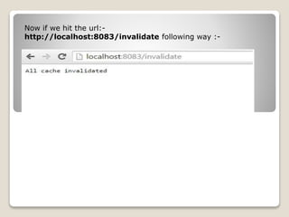 Now if we hit the url:-
http://localhost:8083/invalidate following way :-
 