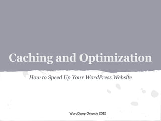 Caching and Optimization
   How to Speed Up Your WordPress Website




                 WordCamp Orlando 2012
 