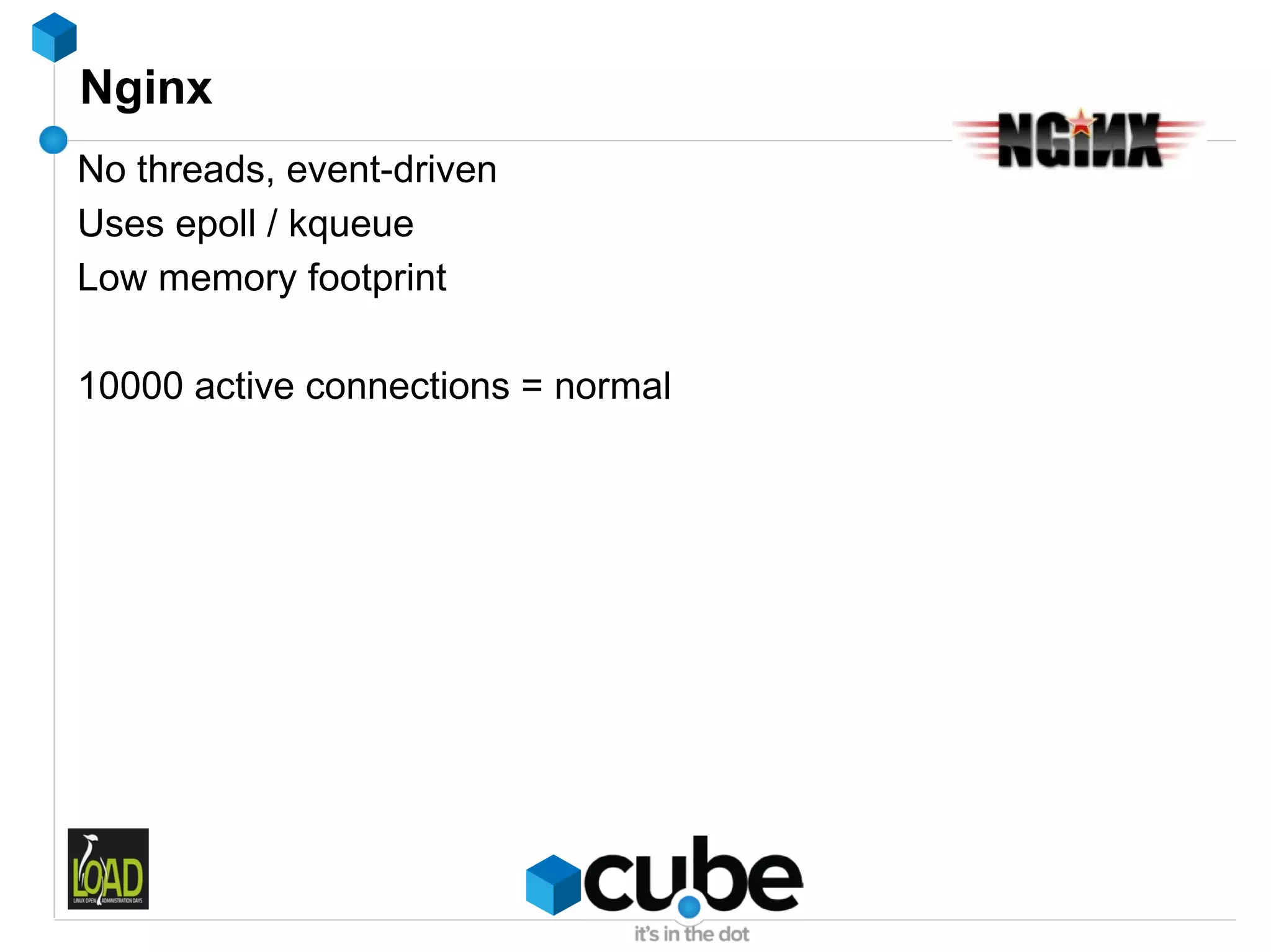 Nginx
No threads, event-driven
Uses epoll / kqueue
Low memory footprint

10000 active connections = normal
 