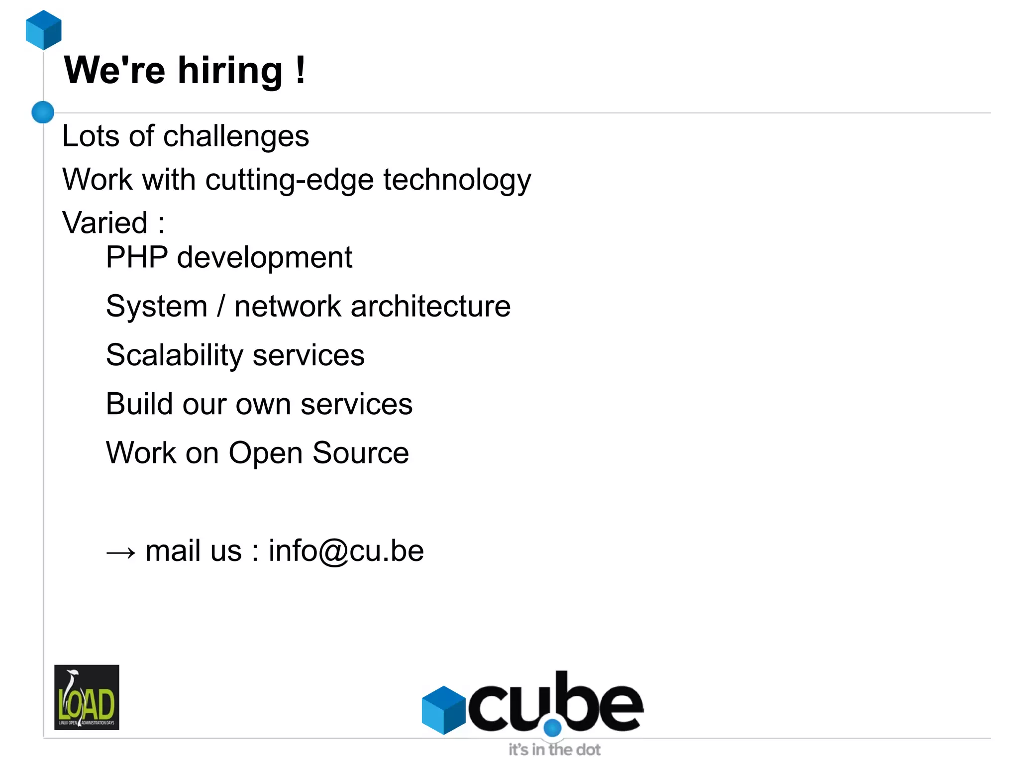 We're hiring !
Lots of challenges
Work with cutting-edge technology
Varied :
   PHP development
   System / network architecture
   Scalability services
   Build our own services
   Work on Open Source


   → mail us : info@cu.be
 