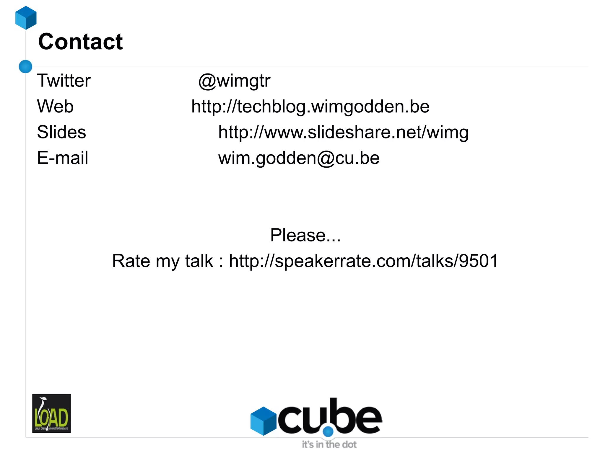 Contact
Twitter             @wimgtr
Web                http://techblog.wimgodden.be
Slides                 http://www.slideshare.net/wimg
E-mail                 wim.godden@cu.be



                               Please...
          Rate my talk : http://speakerrate.com/talks/9501
 