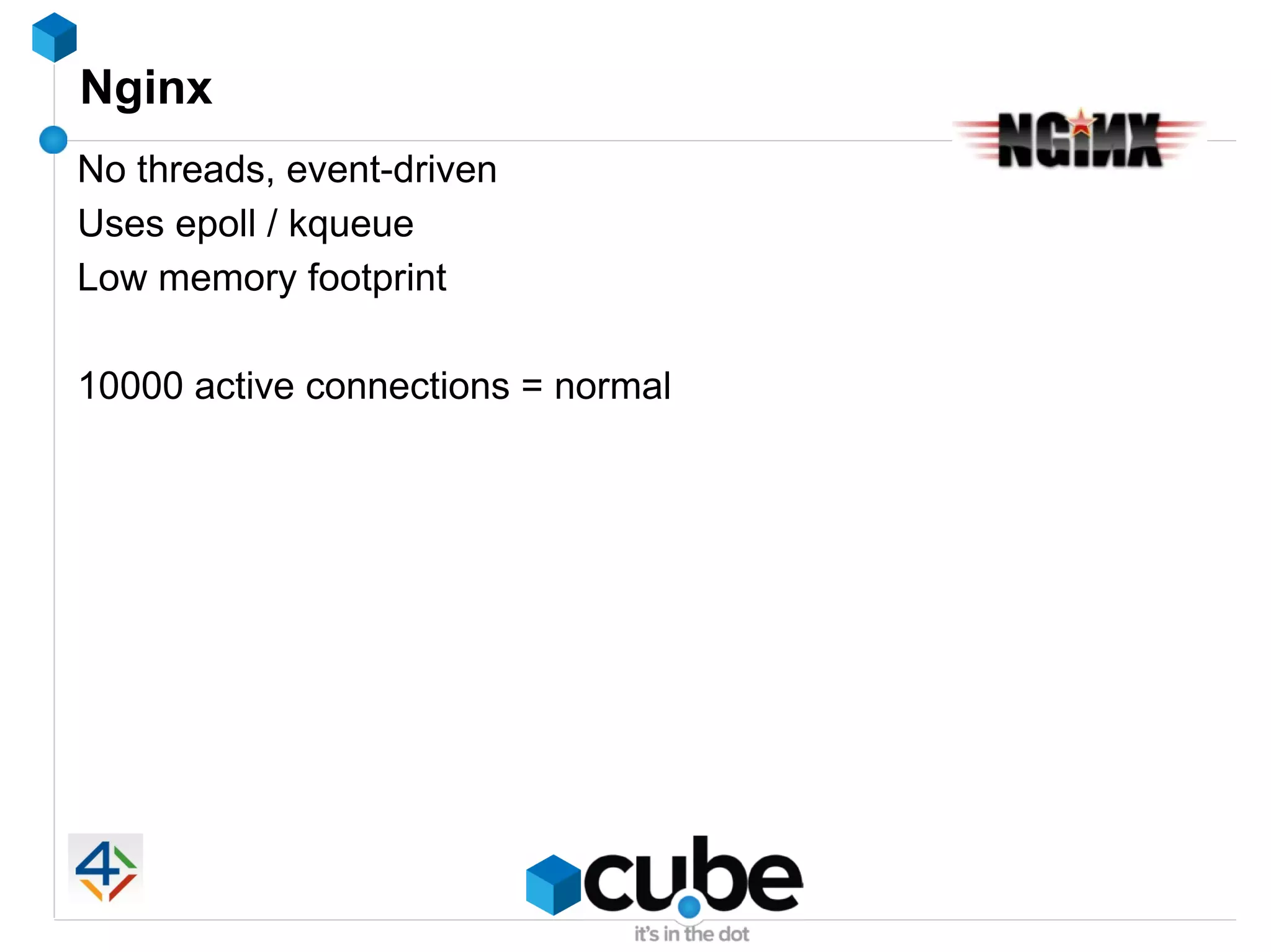 Nginx
No threads, event-driven
Uses epoll / kqueue
Low memory footprint

10000 active connections = normal
 