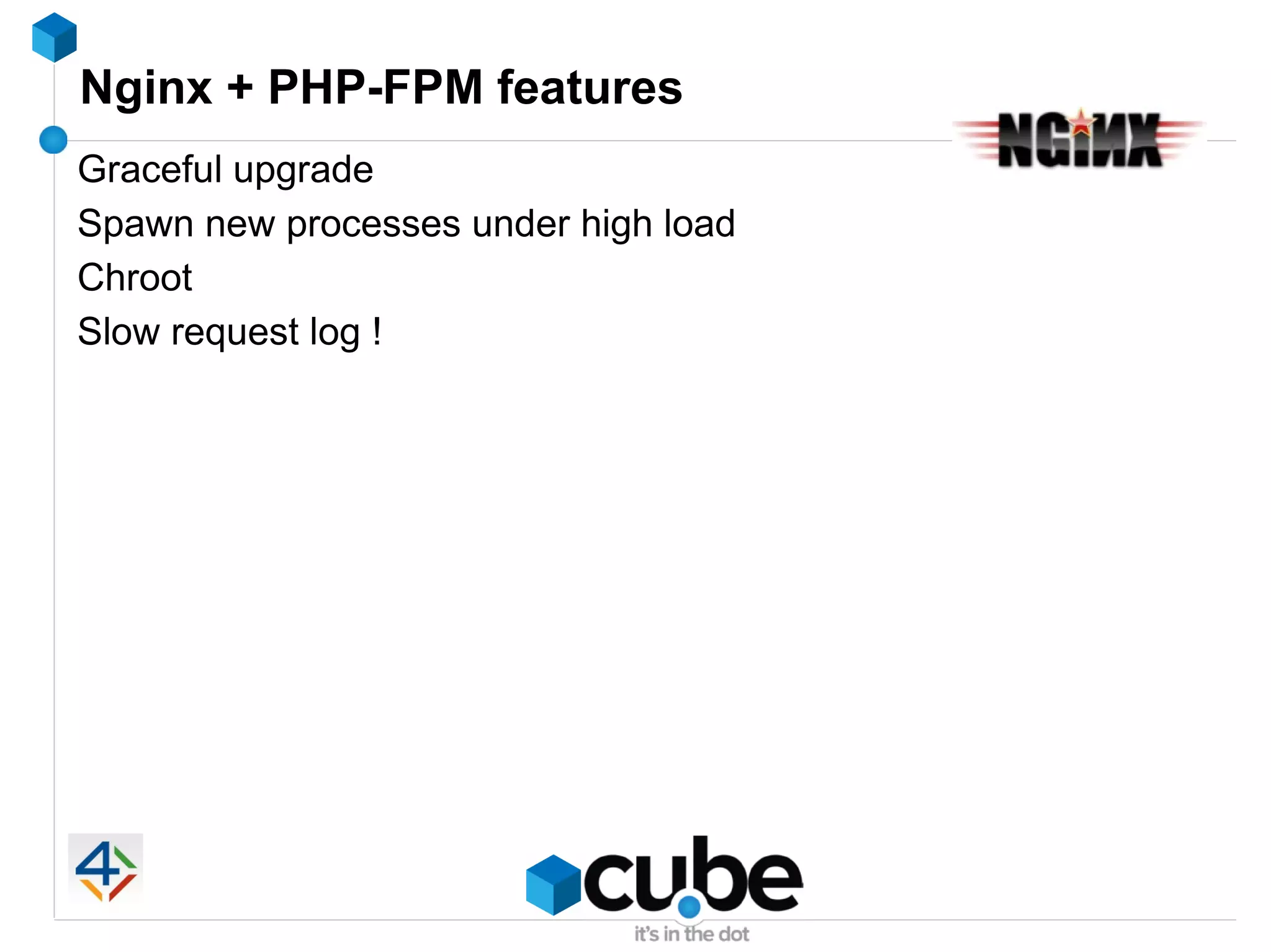 Nginx + PHP-FPM features
Graceful upgrade
Spawn new processes under high load
Chroot
Slow request log !
 