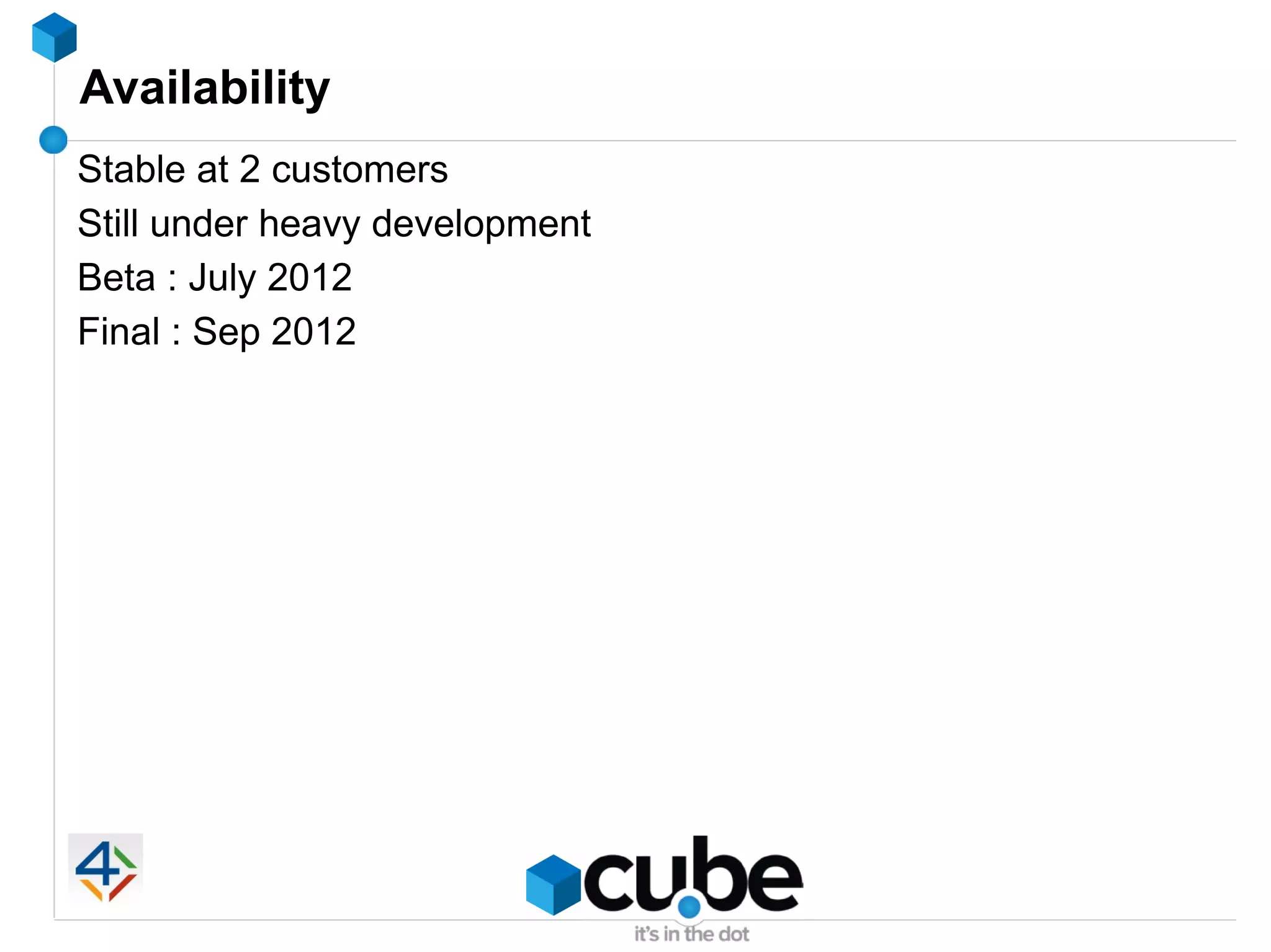 Availability
Stable at 2 customers
Still under heavy development
Beta : July 2012
Final : Sep 2012
 