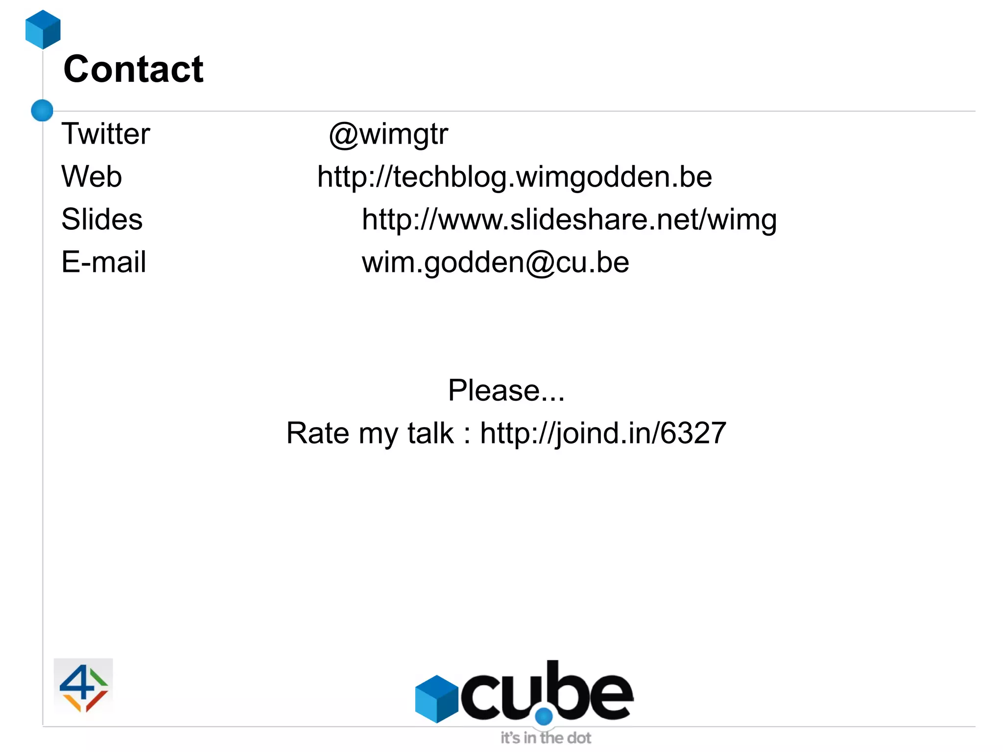 Contact
Twitter      @wimgtr
Web         http://techblog.wimgodden.be
Slides          http://www.slideshare.net/wimg
E-mail          wim.godden@cu.be



                      Please...
          Rate my talk : http://joind.in/6327
 
