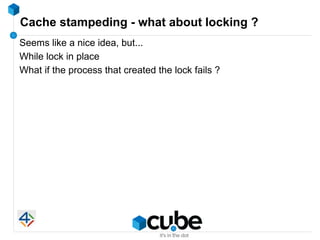 Cache stampeding - what about locking ?
Seems like a nice idea, but...
While lock in place
What if the process that create...