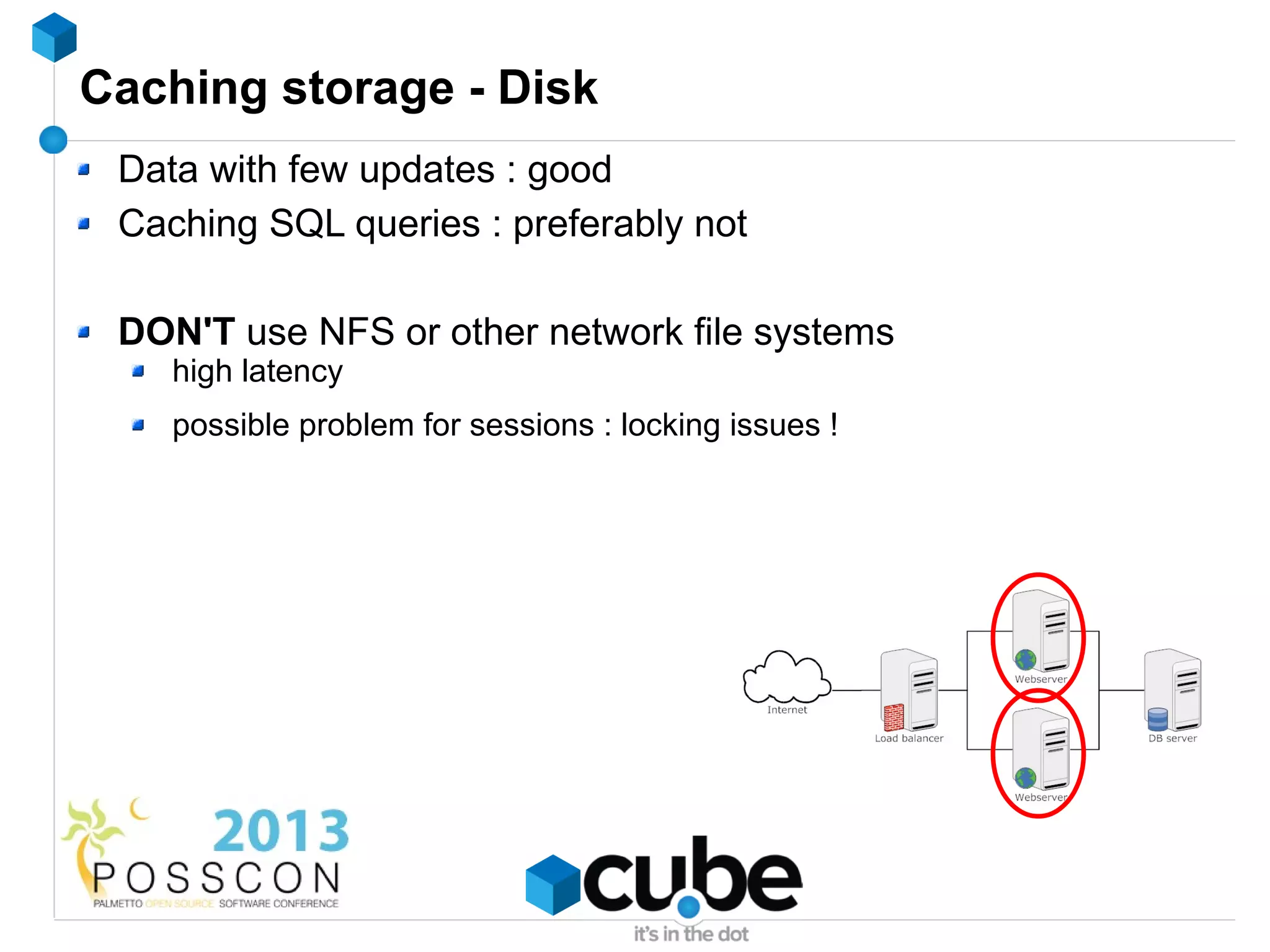 Caching storage - Disk
 Data with few updates : good
 Caching SQL queries : preferably not

 DON'T use NFS or other network file systems
    high latency
    possible problem for sessions : locking issues !
 
