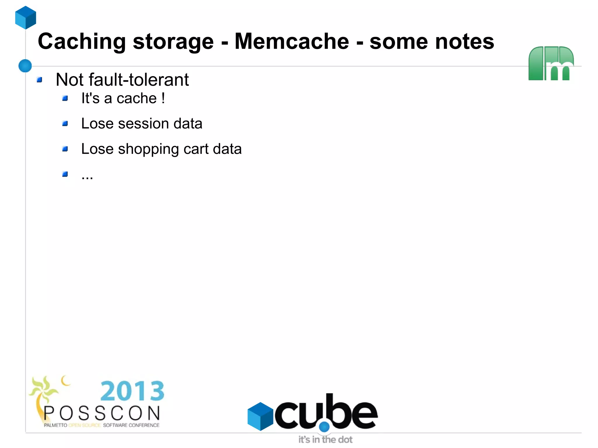 Caching storage - Memcache - some notes
 Not fault-tolerant
    It's a cache !
    Lose session data
    Lose shopping cart data
    ...
 