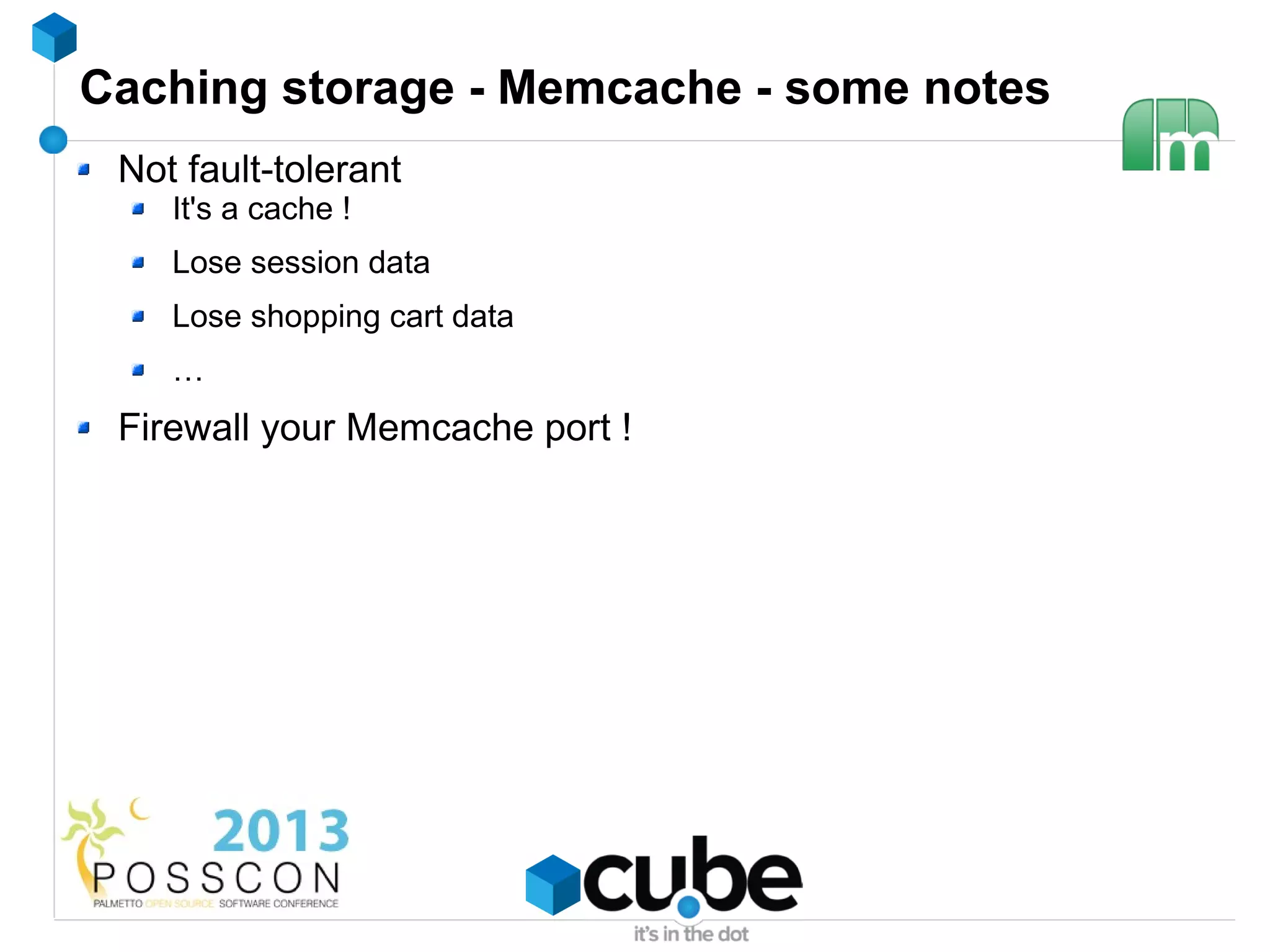 Caching storage - Memcache - some notes
 Not fault-tolerant
    It's a cache !
    Lose session data
    Lose shopping cart data
    …
 Firewall your Memcache port !
 