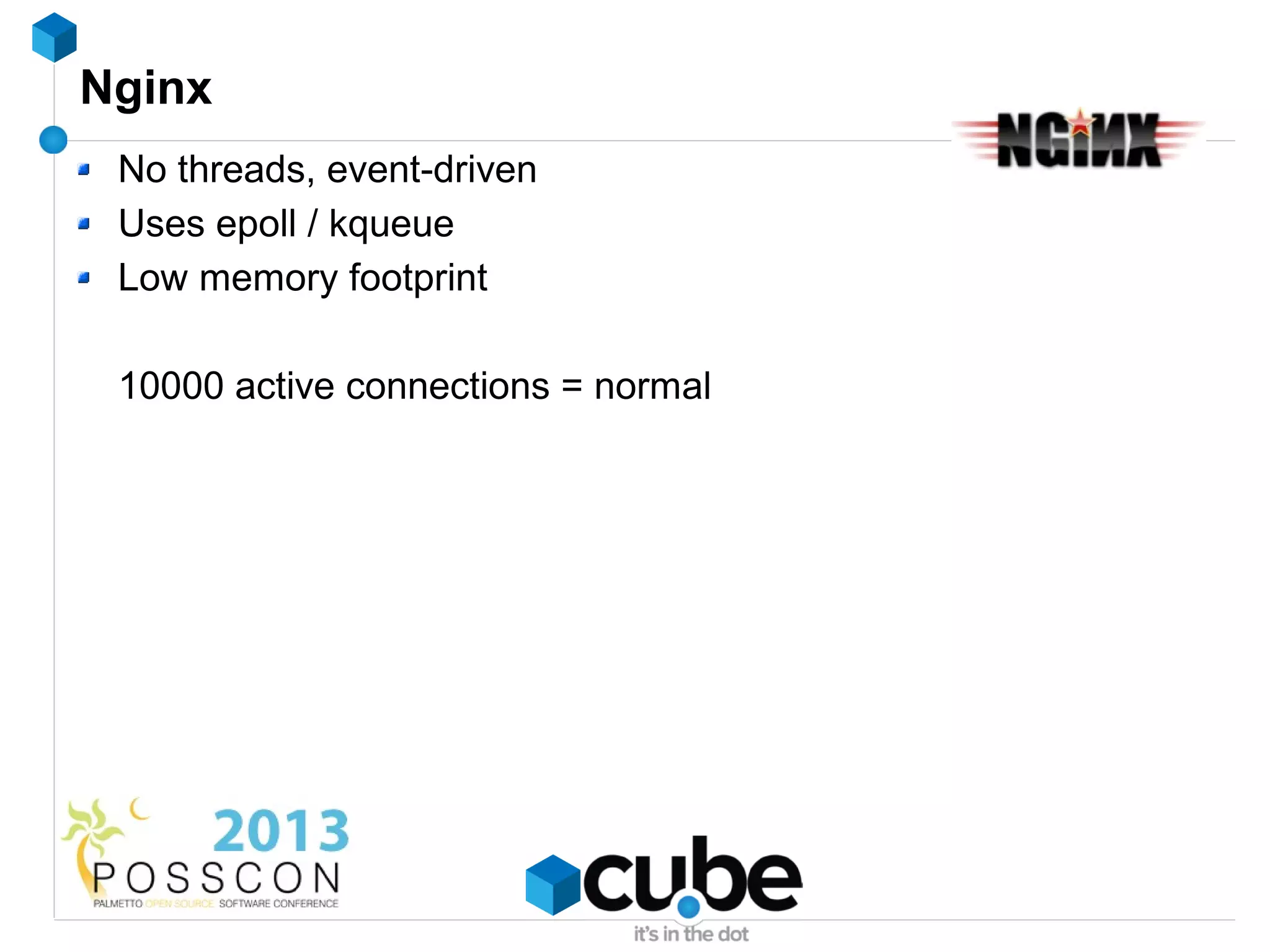 Nginx
 No threads, event-driven
 Uses epoll / kqueue
 Low memory footprint

 10000 active connections = normal
 