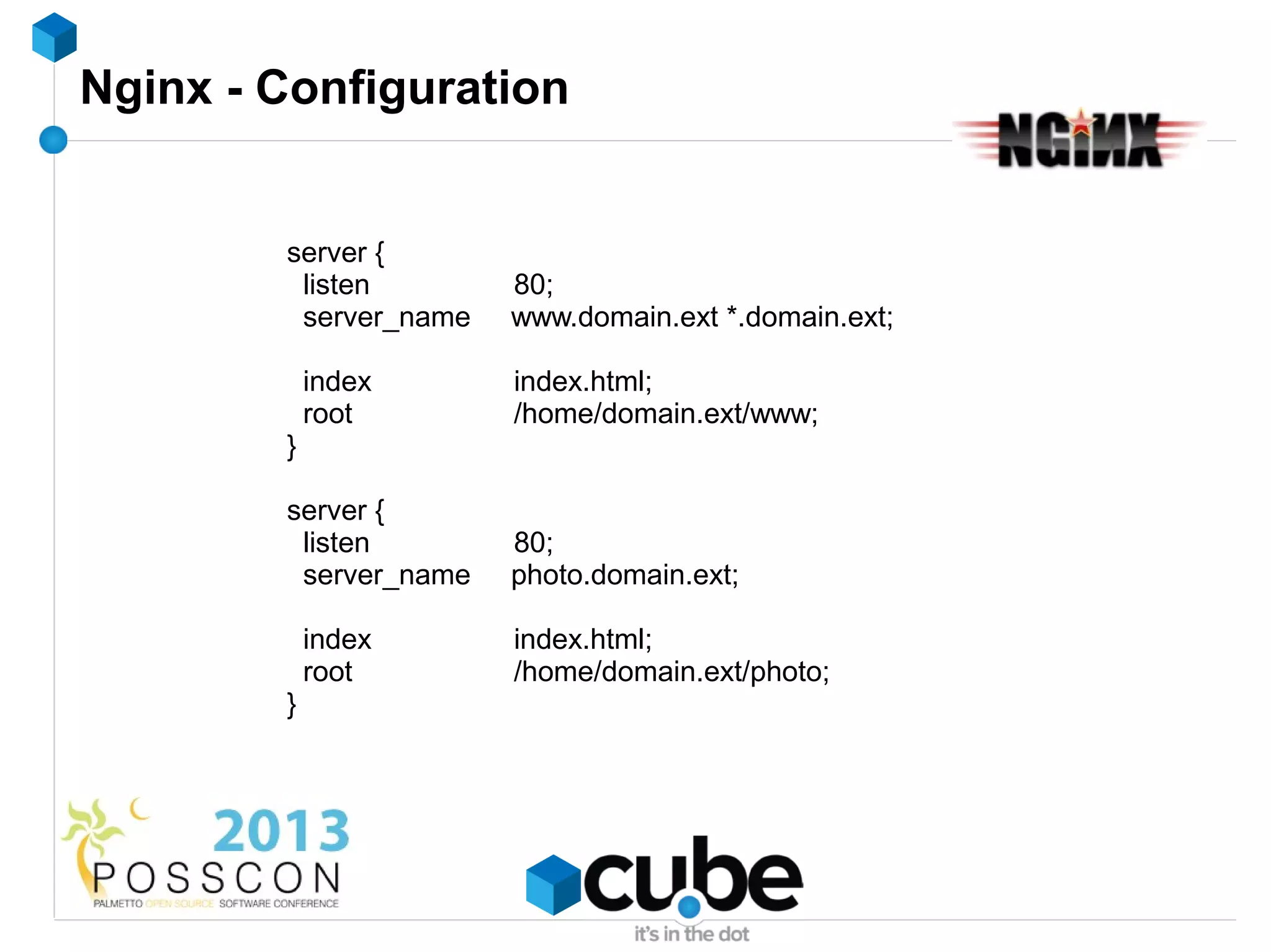 Nginx - Configuration


        server {
         listen        80;
         server_name   www.domain.ext *.domain.ext;

            index      index.html;
            root       /home/domain.ext/www;
        }

        server {
         listen        80;
         server_name   photo.domain.ext;

            index      index.html;
            root       /home/domain.ext/photo;
        }
 