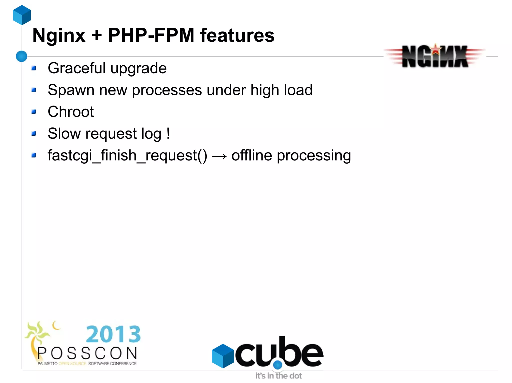 Nginx + PHP-FPM features
 Graceful upgrade
 Spawn new processes under high load
 Chroot
 Slow request log !
 fastcgi_finish_request() → offline processing
 