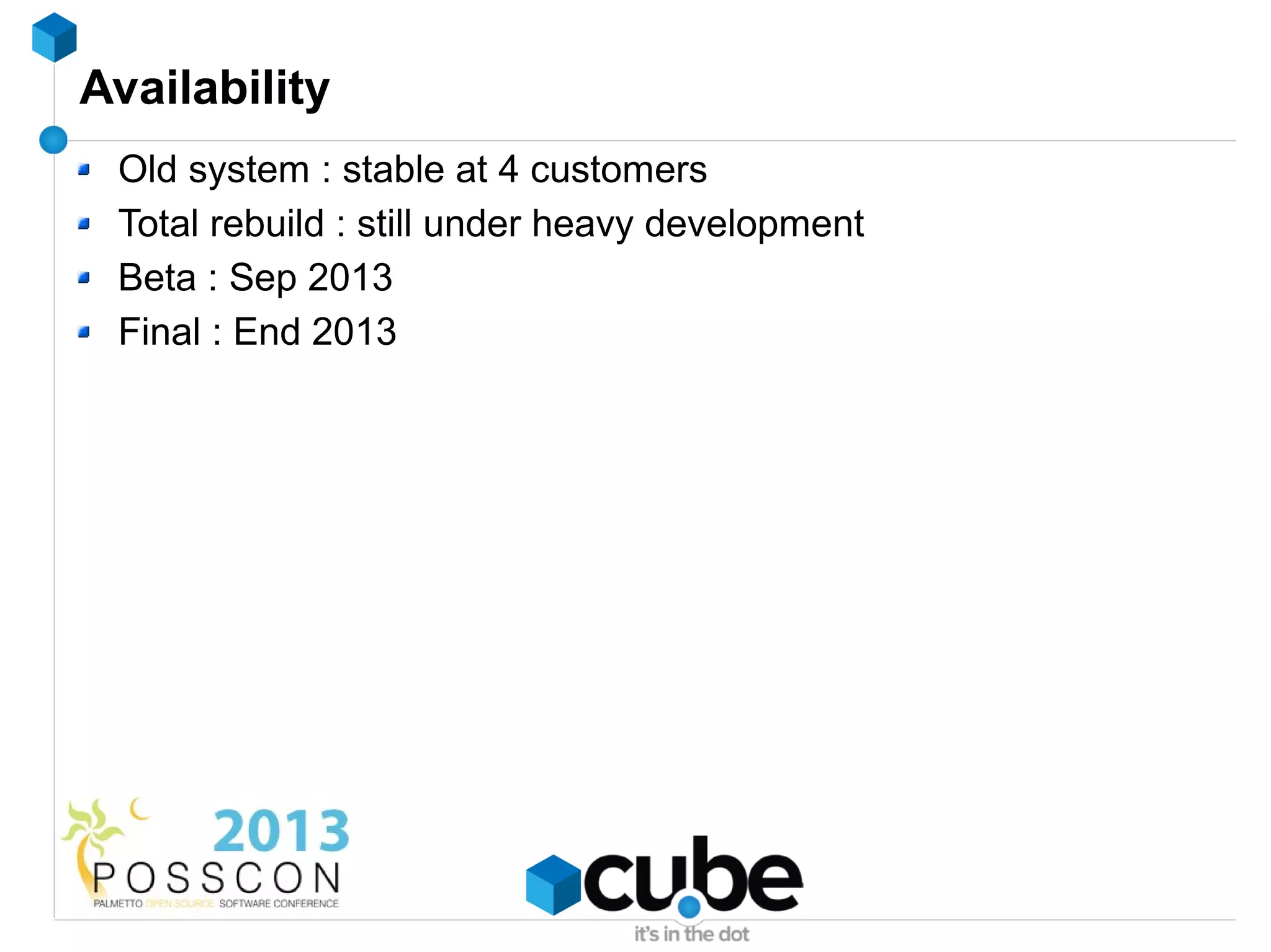 Availability
 Old system : stable at 4 customers
 Total rebuild : still under heavy development
 Beta : Sep 2013
 Final : End 2013
 