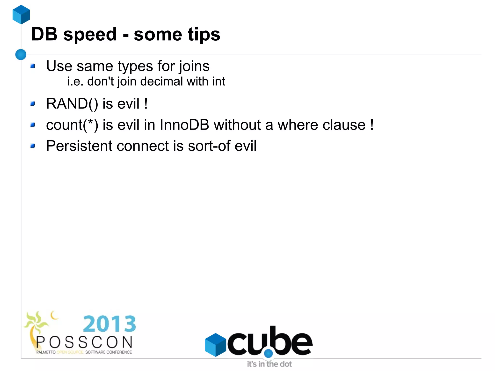DB speed - some tips
 Use same types for joins
    i.e. don't join decimal with int
 RAND() is evil !
 count(*) is evil in InnoDB without a where clause !
 Persistent connect is sort-of evil
 
