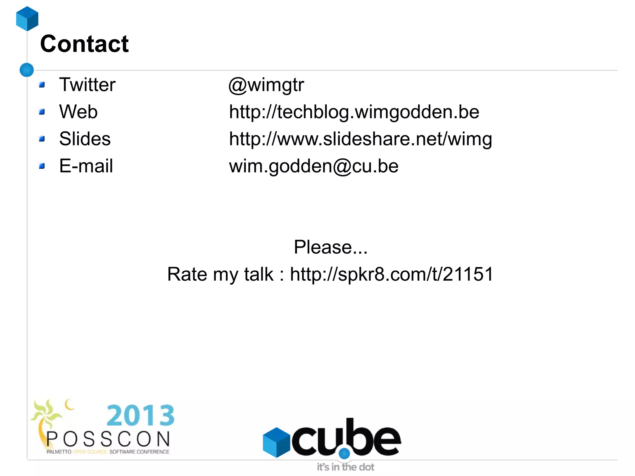 Contact
 Twitter          @wimgtr
 Web              http://techblog.wimgodden.be
 Slides           http://www.slideshare.net/wimg
 E-mail           wim.godden@cu.be



                          Please...
           Rate my talk : http://spkr8.com/t/21151
 