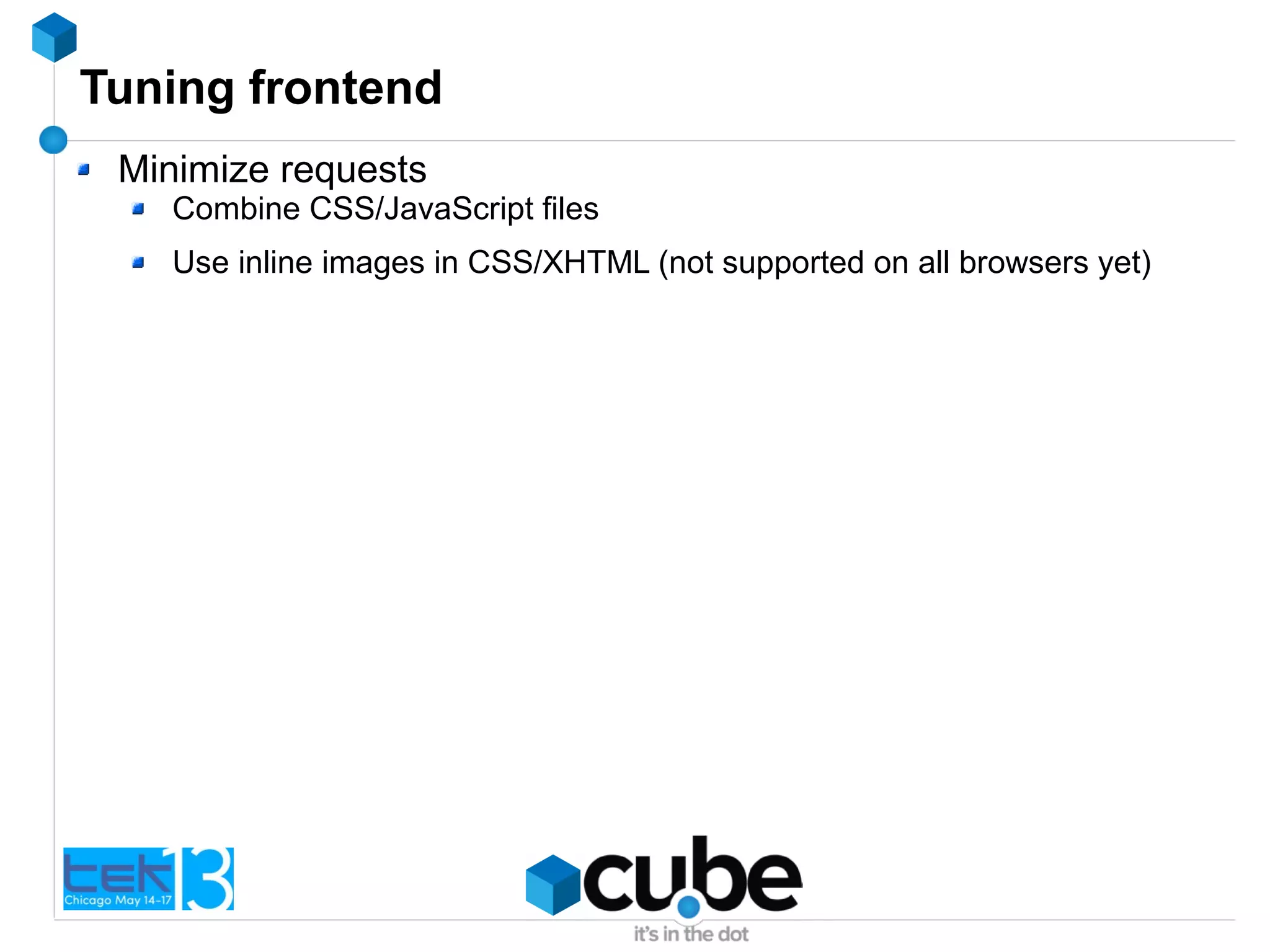 Tuning frontend
Minimize requests
Combine CSS/JavaScript files
Use inline images in CSS/XHTML (not supported on all browsers yet)
 