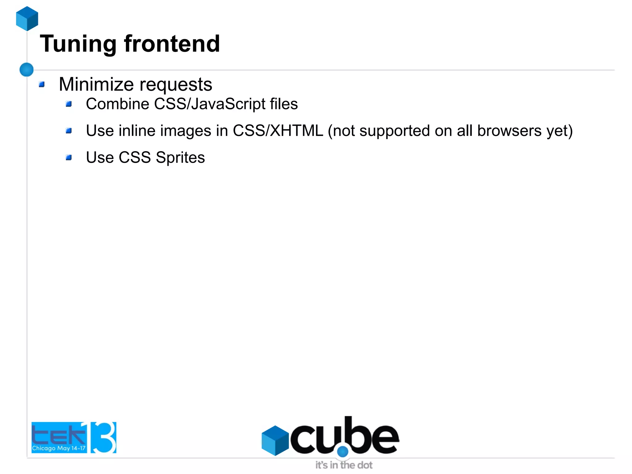 Tuning frontend
Minimize requests
Combine CSS/JavaScript files
Use inline images in CSS/XHTML (not supported on all browsers yet)
Use CSS Sprites
 