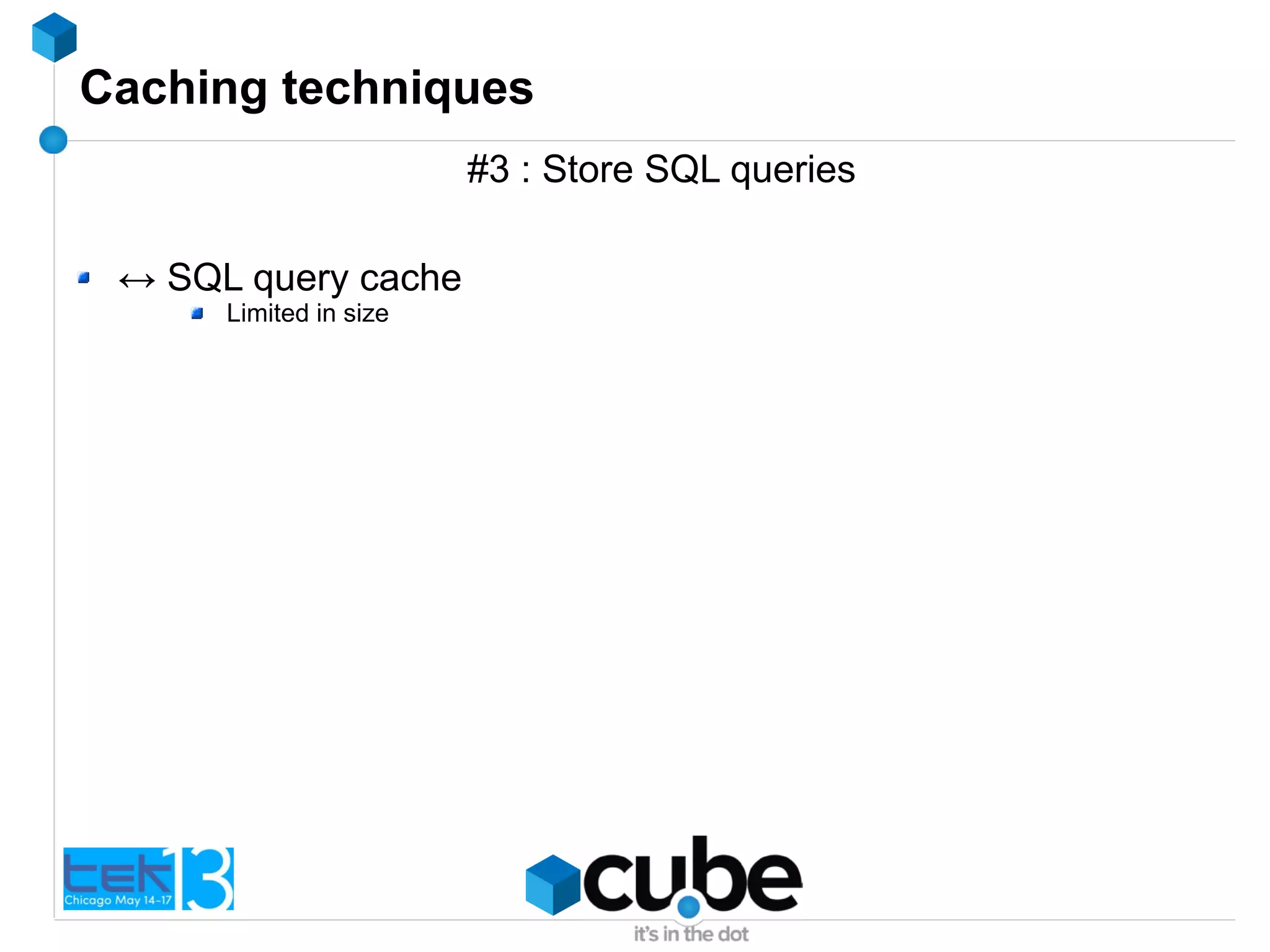 Caching techniques
#3 : Store SQL queries
↔ SQL query cache
Limited in size
 