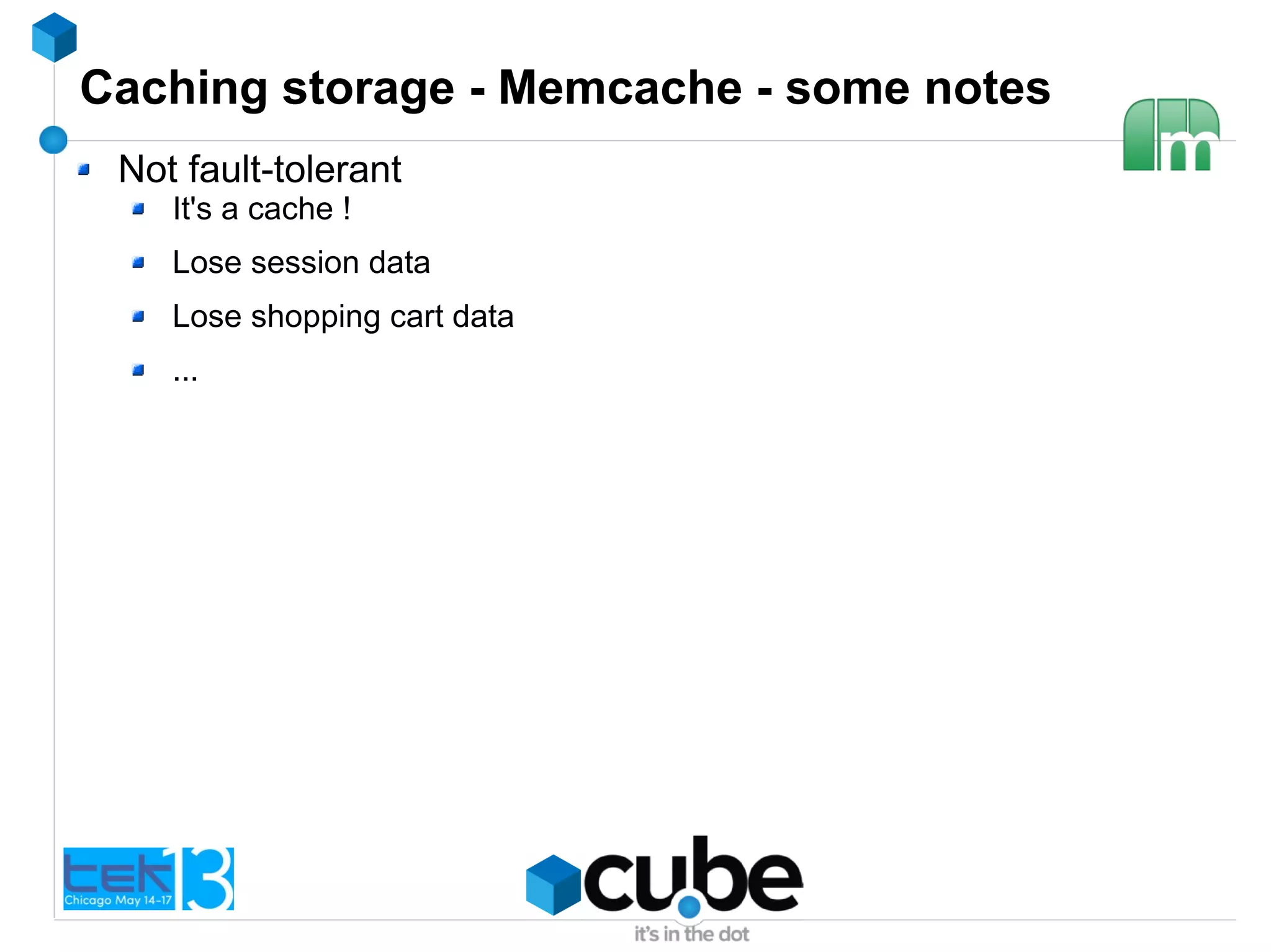 Caching storage - Memcache - some notes
Not fault-tolerant
It's a cache !
Lose session data
Lose shopping cart data
...
 