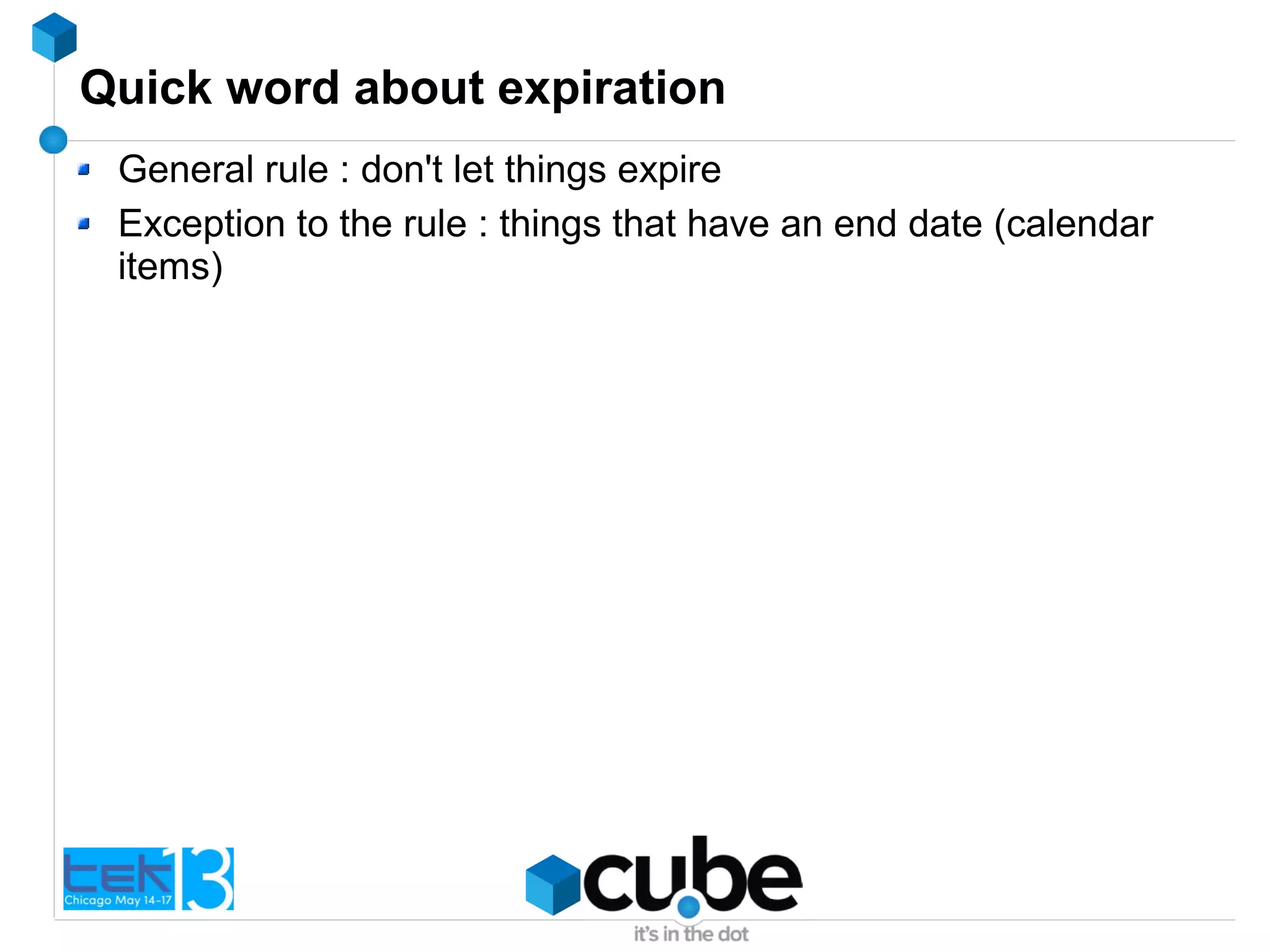 Quick word about expiration
General rule : don't let things expire
Exception to the rule : things that have an end date (calendar
items)
 